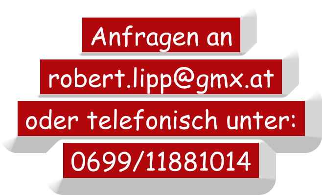 Anfragen an    robert.lipp@gmx.at    oder telefonisch unter:    0699/11881014