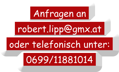 Anfragen an    robert.lipp@gmx.at    oder telefonisch unter:    0699/11881014